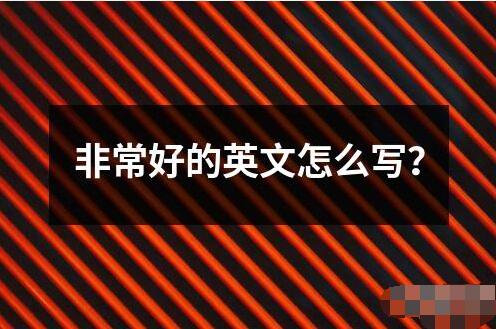 非常好的英文怎么寫？