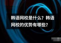 韓語網(wǎng)校是什么？韓語網(wǎng)校的優(yōu)勢有哪些？