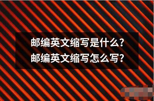 郵編英文縮寫是什么？郵編英文縮寫怎么寫？