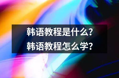 韓語教程是什么？韓語教程怎么學？