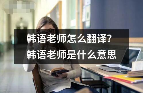 韓語老師怎么翻譯？韓語老師是什么意思