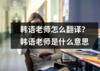韓語老師怎么翻譯？韓語老師是什么意思