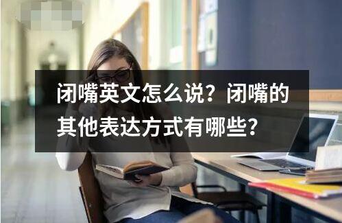 閉嘴英文怎么說？閉嘴的其他表達方式有哪些？