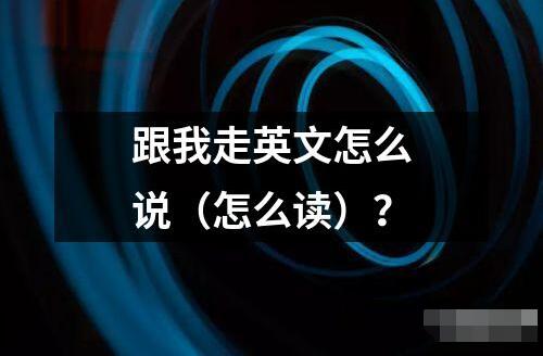跟我走英文怎么說（怎么讀）？