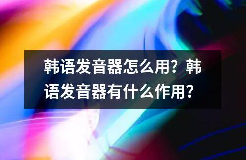 韓語發音器怎么用？韓語發音器有什么作用？