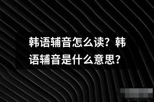 韓語輔音怎么讀？韓語輔音是什么意思？