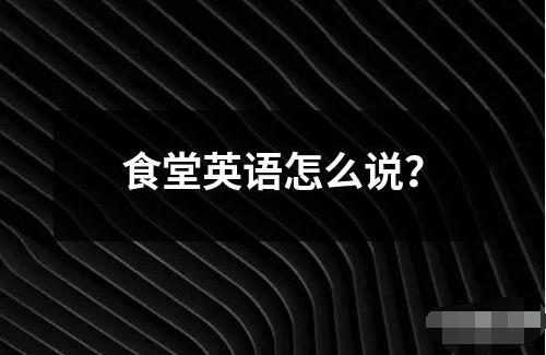 食堂英語怎么說？