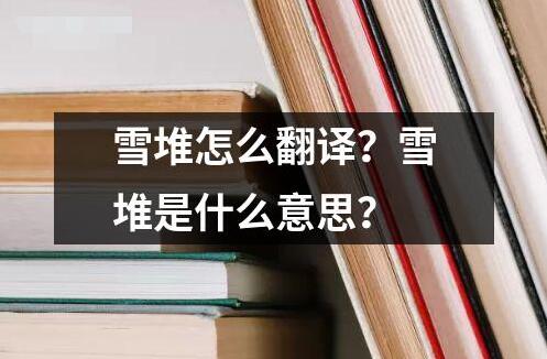 雪堆怎么翻譯？雪堆是什么意思？