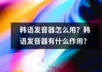 韓語(yǔ)發(fā)音器怎么用？韓語(yǔ)發(fā)音器有什么作用？