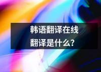 韓語翻譯在線翻譯是什么？