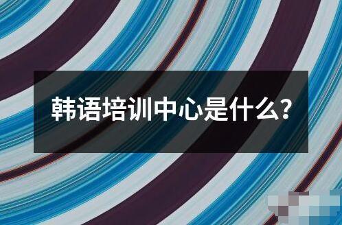 韓語培訓中心是什么？