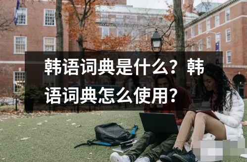 韓語詞典是什么？韓語詞典怎么使用？