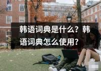 韓語詞典是什么？韓語詞典怎么使用？