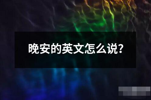 晚安的英文怎么說？