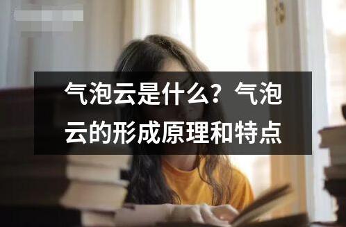 氣泡云是什么？氣泡云的形成原理和特點