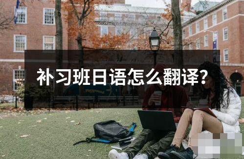 補(bǔ)習(xí)班日語(yǔ)怎么翻譯？