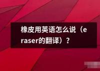 橡皮用英語怎么說（eraser的翻譯）？